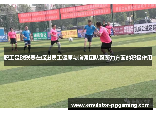 职工足球联赛在促进员工健康与增强团队凝聚力方面的积极作用