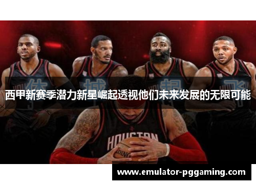 西甲新赛季潜力新星崛起透视他们未来发展的无限可能
