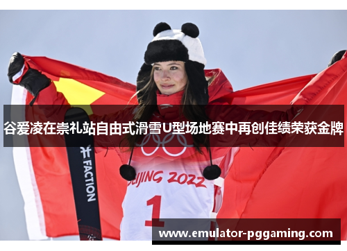 谷爱凌在崇礼站自由式滑雪U型场地赛中再创佳绩荣获金牌 谷爱凌在崇礼站自由式滑雪U型场地赛中再创佳绩荣获金牌