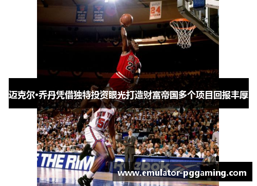 迈克尔·乔丹凭借独特投资眼光打造财富帝国多个项目回报丰厚