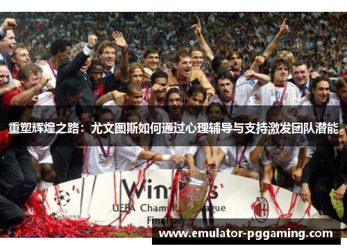 重塑辉煌之路：尤文图斯如何通过心理辅导与支持激发团队潜能