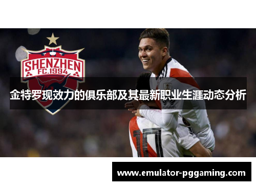 金特罗现效力的俱乐部及其最新职业生涯动态分析