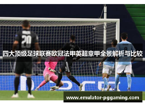 四大顶级足球联赛欧冠法甲英超意甲全景解析与比较 四大顶级足球联赛欧冠法甲英超意甲全景解析与比较