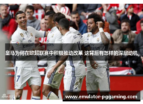 皇马为何在欧超联赛中积极推动改革 这背后有怎样的深层动机 皇马为何在欧超联赛中积极推动改革 这背后有怎样的深层动机