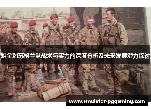 雅金对苏格兰队战术与实力的深度分析及未来发展潜力探讨