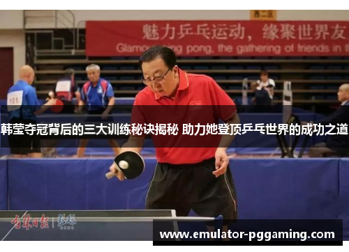 韩莹夺冠背后的三大训练秘诀揭秘 助力她登顶乒乓世界的成功之道