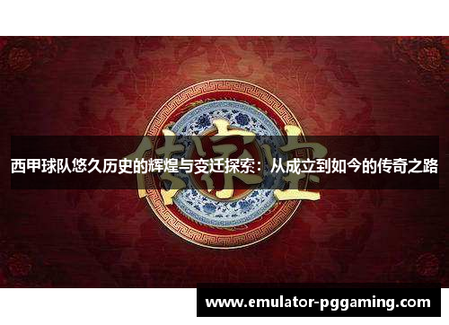 西甲球队悠久历史的辉煌与变迁探索：从成立到如今的传奇之路