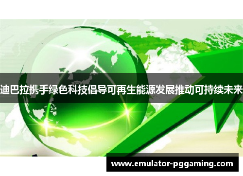 迪巴拉携手绿色科技倡导可再生能源发展推动可持续未来