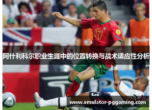 阿什利科尔职业生涯中的位置转换与战术适应性分析