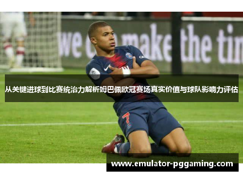 从关键进球到比赛统治力解析姆巴佩欧冠赛场真实价值与球队影响力评估 从关键进球到比赛统治力解析姆巴佩欧冠赛场真实价值与球队影响力评估