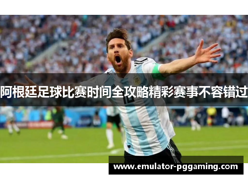 阿根廷足球比赛时间全攻略精彩赛事不容错过