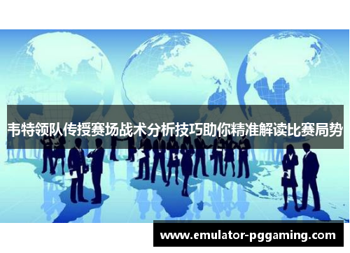 韦特领队传授赛场战术分析技巧助你精准解读比赛局势