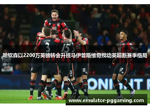 哈钦森以2200万英镑转会升班马伊普斯维奇搅动英超新赛季格局