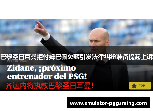 巴黎圣日耳曼拒付姆巴佩欠薪引发法律纠纷准备提起上诉