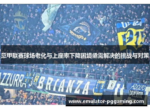 意甲联赛球场老化与上座率下降困境亟需解决的挑战与对策