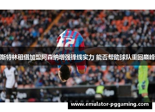 斯特林租借加盟阿森纳增强锋线实力 能否帮助球队重回巅峰