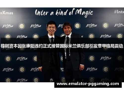 橡树资本因张康阳违约正式接管国际米兰俱乐部引发意甲格局震动