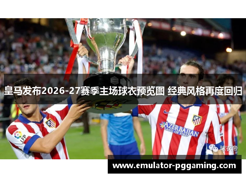 皇马发布2026-27赛季主场球衣预览图 经典风格再度回归