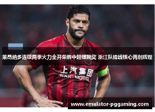 莱昂纳多连续两季火力全开荣膺中超银靴奖 浙江队锋线核心再创辉煌