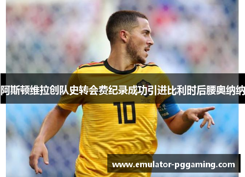 阿斯顿维拉创队史转会费纪录成功引进比利时后腰奥纳纳