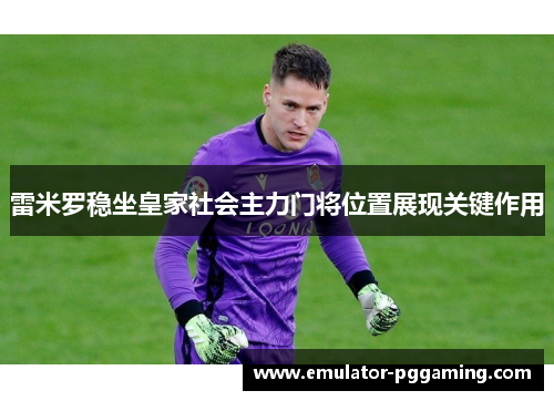 雷米罗稳坐皇家社会主力门将位置展现关键作用