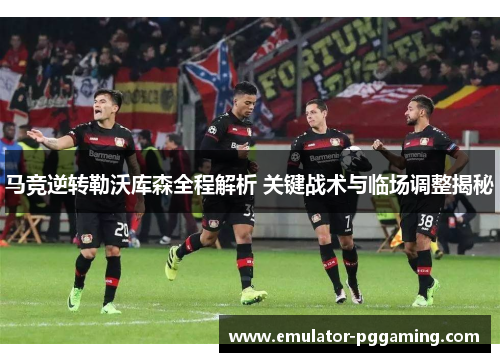 马竞逆转勒沃库森全程解析 关键战术与临场调整揭秘