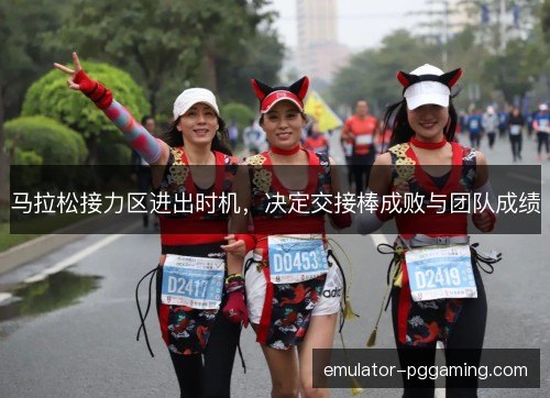 马拉松接力区进出时机，决定交接棒成败与团队成绩