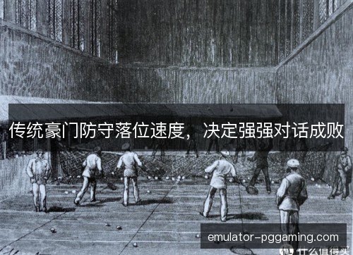 传统豪门防守落位速度,决定强强对话成败 传统豪门防守落位速度,决定强强对话成败