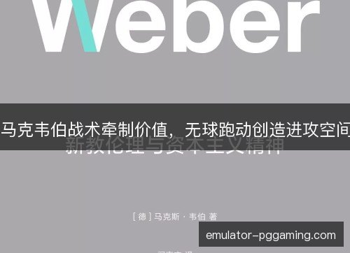 马克韦伯战术牵制价值,无球跑动创造进攻空间 马克韦伯战术牵制价值,无球跑动创造进攻空间
