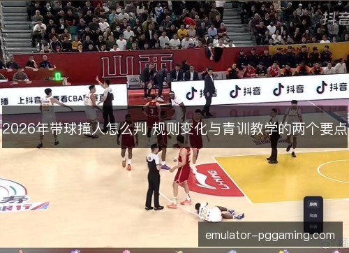2026年带球撞人怎么判 规则变化与青训教学的两个要点 2026年带球撞人怎么判 规则变化与青训教学的两个要点